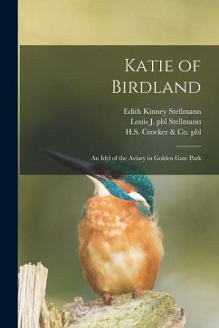 Katie of Birdland: an Idyl of the Aviary in Golden Gate Park - Stellmann, Edith Kinney
