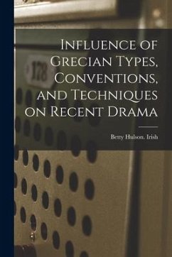 Influence of Grecian Types, Conventions, and Techniques on Recent Drama - Irish, Betty Hulson