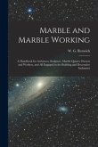 Marble and Marble Working: a Handbook for Architects, Sculptors, Marble Quarry Owners and Workers, and All Engaged in the Building and Decorative