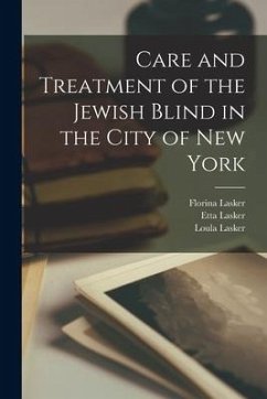 Care and Treatment of the Jewish Blind in the City of New York - Lasker, Florina; Lasker, Etta; Lasker, Loula