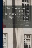 The Tuberculosis Nurse, Her Function and Her Qualifications; a Handbook for Practical Workers in the Tuberculosis Campaign