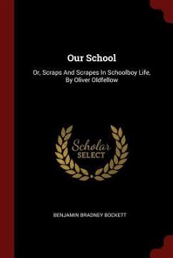 Our School: Or, Scraps And Scrapes In Schoolboy Life, By Oliver Oldfellow - Bockett, Benjamin Bradney