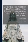 A Relation of the First Pilgrimage From the Diocese of Burlington to St. Anne of Beaupre, June 20, 1882 [microform]: to Which is Added a History of th