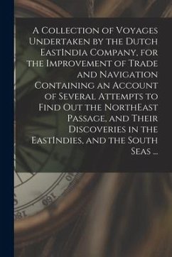 A Collection of Voyages Undertaken by the Dutch EastIndia Company, for the Improvement of Trade and Navigation Containing an Account of Several Attemp - Anonymous