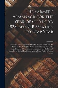 The Farmer's Almanack for the Year of Our Lord 1828, Being Bissextile, or Leap Year [microform]: Calculated for the Meridian of Halifax in Nova Scotia - Anonymous