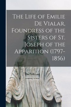 The Life of Emilie De Vialar, Foundress of the Sisters of St. Joseph of the Apparition (1797-1856) - Anonymous