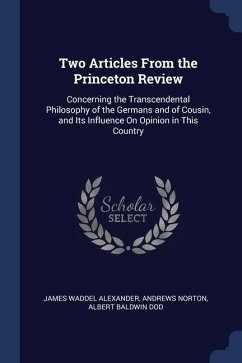 Two Articles From the Princeton Review: Concerning the Transcendental Philosophy of the Germans and of Cousin, and Its Influence On Opinion in This Co - Alexander, James Waddel; Norton, Andrews; Dod, Albert Baldwin