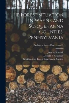 The Forest Situation in Wayne and Susquehanna Counties, Pennsylvania; no.13 - Buttrick, John A.; Robinson, Donald F.