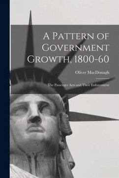 A Pattern of Government Growth, 1800-60; the Passenger Acts and Their Enforcement - Macdonagh, Oliver