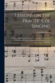 Lessons on the Practice of Singing: With an Addition of the Church Tunes, in Four Parts, and a Collection of Hymns; Canon, Airs and Catches, for the I
