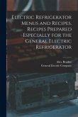 Electric Refrigerator Menus and Recipes. Recipes Prepared Especially for the General Electric Refrigerator