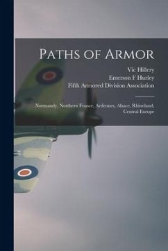 Paths of Armor: Normandy, Northern France, Ardennes, Alsace, Rhineland, Central Europe - Hillery, Vic; Hurley, Emerson F.