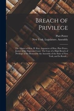 Breach of Privilege: The Matter of Hon. H. Ray. Argument of Hon. Platt Potter, Justice of the Supreme Court. The Case of a High Breach of P - Potter, Platt
