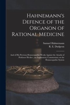 Hahnemann's Defence of the Organon of Rational Medicine: and of His Previous Homoeopathic Works Against the Attacks of Professor Hecker; an Explanator - Hahnemann, Samuel