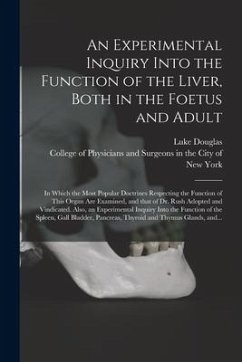 An Experimental Inquiry Into the Function of the Liver, Both in the Foetus and Adult; in Which the Most Popular Doctrines Respecting the Function of T - Douglas, Luke