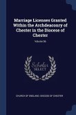 Marriage Licenses Granted Within the Archdeaconry of Chester in the Diocese of Chester; Volume 56