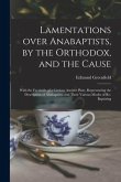 Lamentations Over Anabaptists, by the Orthodox, and the Cause: With the Facsimile of a Curious Ancient Plate, Representing the Description of Anabapti