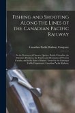 Fishing and Shooting Along the Lines of the Canadian Pacific Railway: in the Provinces of Ontario, Quebec, British Columbia, the Maritime Provinces, t