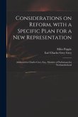 Considerations on Reform, With a Specific Plan for a New Representation: Addressed to Charles Grey, Esq., Member of Parliamant for Northumberland