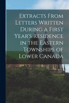Extracts From Letters Written During a First Year's Residence in the Eastern Townships of Lower Canada [microform] - Anonymous