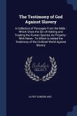 The Testimony of God Against Slavery: A Collection of Passages From the Bible: Which Show the Sin of Holding and Treating the Human Species As Propert