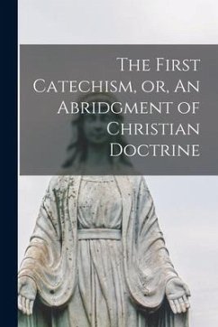 The First Catechism, or, An Abridgment of Christian Doctrine [microform] - Anonymous