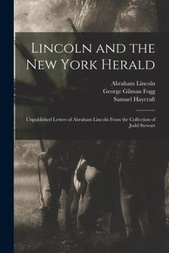 Lincoln and the New York Herald: Unpublished Letters of Abraham Lincoln From the Collection of Judd Stewart - Lincoln, Abraham; Fogg, George Gilman; Haycraft, Samuel