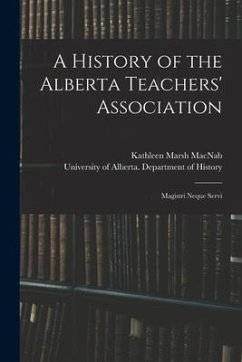 A History of the Alberta Teachers' Association: Magistri Neque Servi - Macnab, Kathleen Marsh