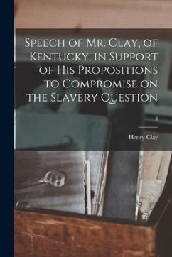 Speech of Mr. Clay, of Kentucky, in Support of His Propositions to Compromise on the Slavery Question; 3 - Clay, Henry