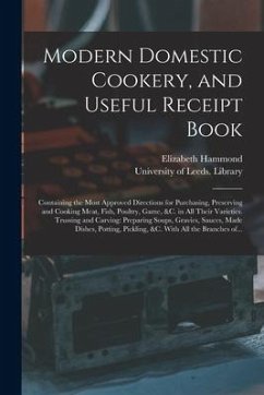 Modern Domestic Cookery, and Useful Receipt Book: Containing the Most Approved Directions for Purchasing, Preserving and Cooking Meat, Fish, Poultry, - Hammond, Elizabeth