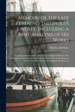 Memoirs of the Late Reverend Theophilus Lindsey, Including a Brief Analysis of His Works: Together With Anecdotes and Letters of Eminent Persons, His - Belsham, Thomas