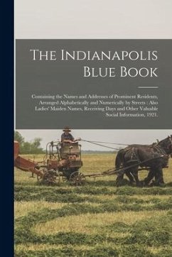 The Indianapolis Blue Book: Containing the Names and Addresses of Prominent Residents, Arranged Alphabetically and Numerically by Streets: Also La - Anonymous