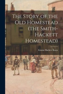 The Story of the Old Homestead (the Smith-Hackett Homestead) - Knox, Emma Hackett