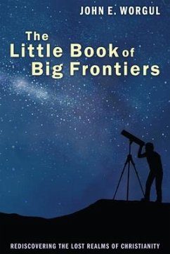The Little Book of Big Frontiers: Rediscovering the Lost Realms of Christianity - Worgul, John E.