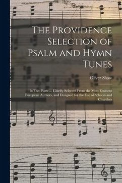 The Providence Selection of Psalm and Hymn Tunes: in Two Parts ... Chiefly Selected From the Most Eminent European Authors, and Designed for the Use o - Shaw, Oliver