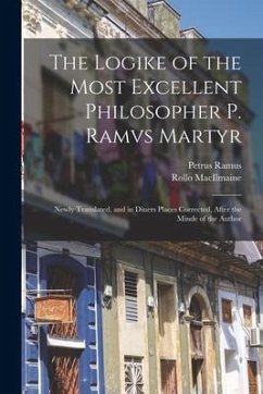 The Logike of the Most Excellent Philosopher P. Ramvs Martyr: Newly Translated, and in Diuers Places Corrected, After the Minde of the Author - Ramus, Petrus; Macilmaine, Rollo