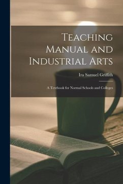 Teaching Manual and Industrial Arts: a Textbook for Normal Schools and Colleges - Griffith, Ira Samuel