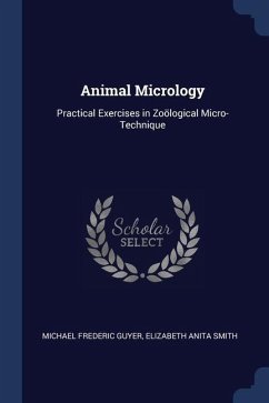 Animal Micrology: Practical Exercises in Zoölogical Micro-Technique - Guyer, Michael Frederic; Smith, Elizabeth Anita