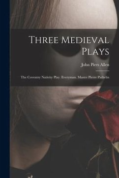 Three Medieval Plays: The Coventry Nativity Play. Everyman. Master Pierre Pathelin - Allen, John Piers