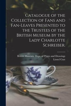 Catalogue of the Collection of Fans and Fan-leaves Presented to the Trustees of the British Museum by the Lady Charlotte Schreiber. - Cust, Lionel