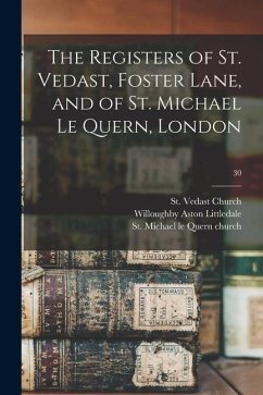 The Registers of St. Vedast, Foster Lane, and of St. Michael Le Quern, London; 30 - Littledale, Willoughby Aston