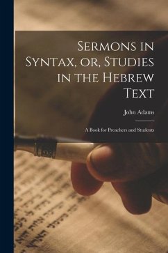 Sermons in Syntax, or, Studies in the Hebrew Text; a Book for Preachers and Students - Adams, John