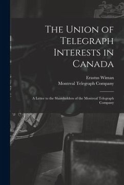 The Union of Telegraph Interests in Canada [microform]: a Letter to the Shareholders of the Montreal Telegraph Company - Wiman, Erastus