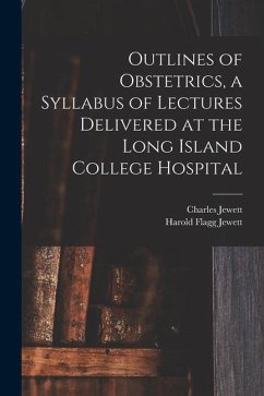 Outlines of Obstetrics, a Syllabus of Lectures Delivered at the Long Island College Hospital - Jewett, Charles