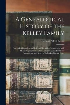 A Genealogical History of the Kelley Family: Descended From Joseph Kelley of Norwich, Connecticut, With Much Biographical Matter Concerning the First