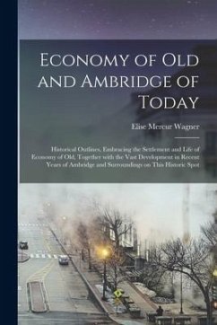 Economy of Old and Ambridge of Today: Historical Outlines, Embracing the Settlement and Life of Economy of Old, Together With the Vast Development in - Wagner, Elise Mercur