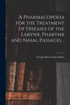 A Pharmacopoeia for the Treatment of Diseases of the Larynx, Pharynx and Nasal Passages .. - Lefferts, George Morewood
