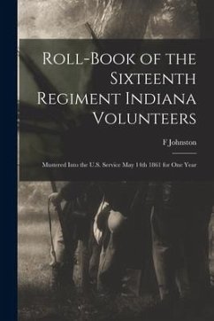 Roll-book of the Sixteenth Regiment Indiana Volunteers: Mustered Into the U.S. Service May 14th 1861 for One Year - Johnston, F.