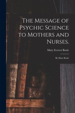 The Message of Psychic Science to Mothers and Nurses.: By Mary Boole - Boole, Mary Everest