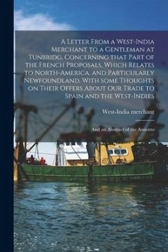 A Letter From a West-India Merchant to a Gentleman at Tunbridg, Concerning That Part of the French Proposals, Which Relates to North-America, and Part